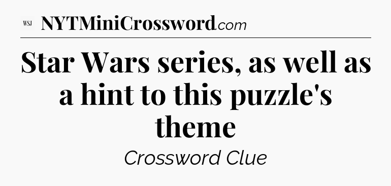 Star Wars series, as well as a hint to this puzzle's theme - WSJ Crossword