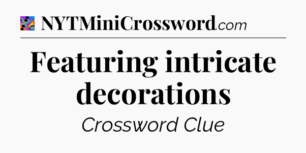 Featuring intricate decorations Crossword Clue