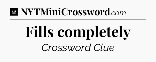 Fills completely - LA Times Crossword