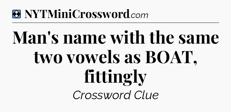Solution: Man's name with the same two vowels as BOAT, fittingly - NYT Mini Crossword