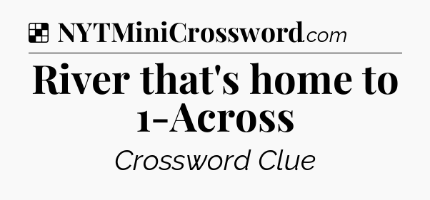 Solution: River that's home to 1-Across - NYT Crossword
