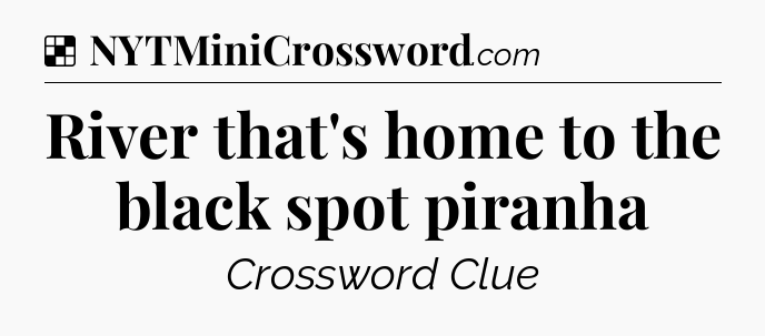 Solution: River that's home to the black spot piranha - NYT Crossword