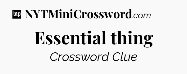 Essential thing Crossword Clue