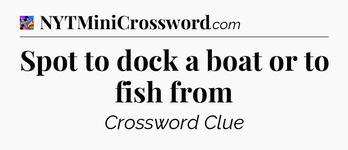 Spot to dock a boat or to fish from Crossword Clue