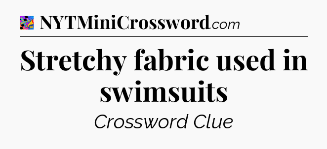Stretchy fabric used in swimsuits Crossword Clue