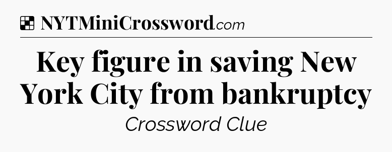 Solution: Key figure in saving New York City from bankruptcy - NYT Crossword