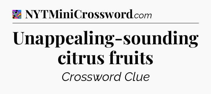 Unappealing-sounding citrus fruits Crossword Clue