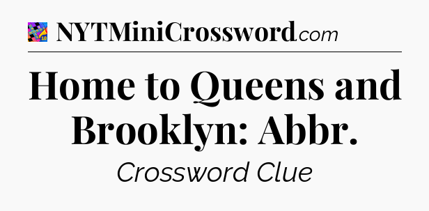 Home to Queens and Brooklyn: Abbr Crossword Clue