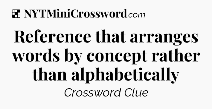 Solution: Reference that arranges words by concept rather than alphabetically - NYT Crossword