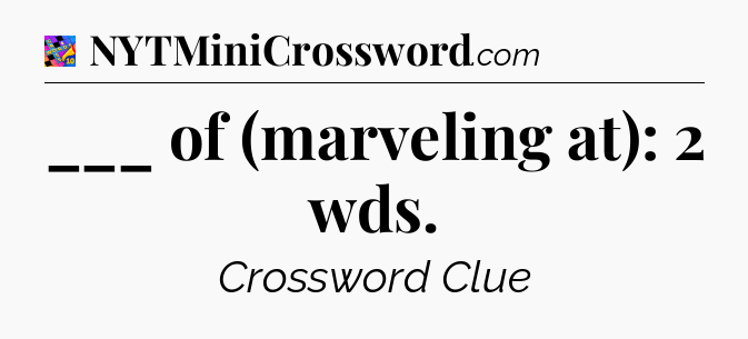 ___ of (marveling at): 2 wds Crossword Clue
