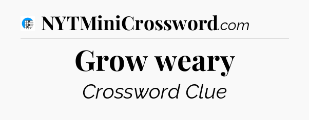 Grow weary Crossword Clue
