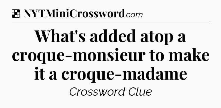 Solution: What's added atop a croque-monsieur to make it a croque-madame  - NYT Crossword