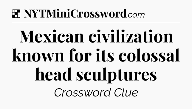 Solution: Mexican civilization known for its colossal head sculptures - NYT Crossword