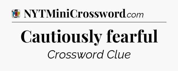 Cautiously fearful Crossword Clue