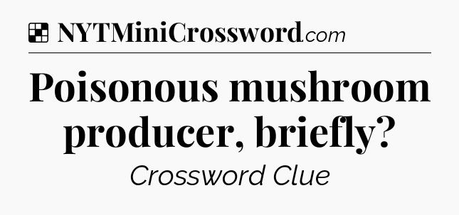 Solution: Poisonous mushroom producer, briefly - NYT Crossword