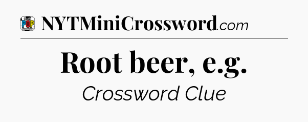 Root beer, e.g Crossword Clue