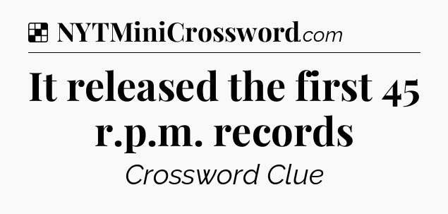Solution: It released the first 45 r.p.m. records - NYT Crossword