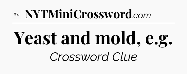Yeast and mold, e.g - WSJ Crossword