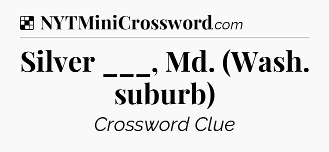 Solution: Silver ___, Md. (Wash. suburb) - NYT Crossword