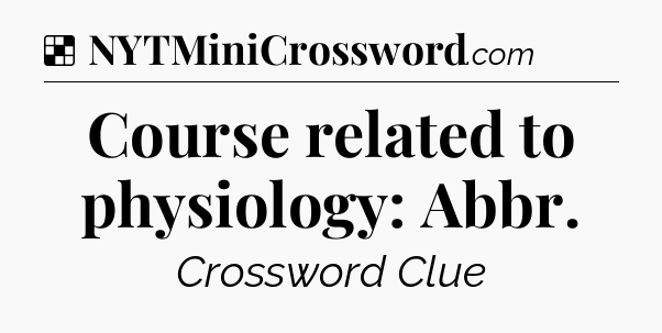 Solution: Course related to physiology: Abbr - NYT Crossword