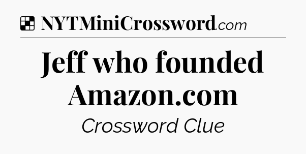 Solution: Jeff who founded Amazon.com - NYT Crossword