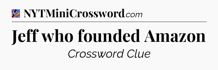 Jeff who founded Amazon Crossword Clue