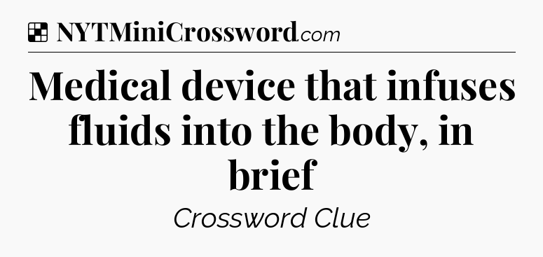 Solution: Medical device that infuses fluids into the body, in brief - NYT Crossword