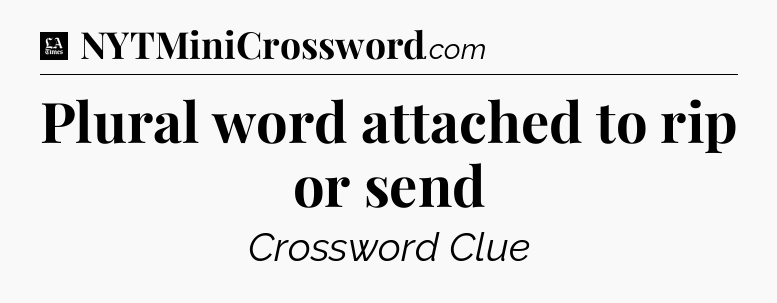 Plural word attached to rip or send - LA Times Crossword