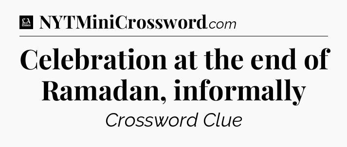 Celebration at the end of Ramadan, informally - LA Times Crossword