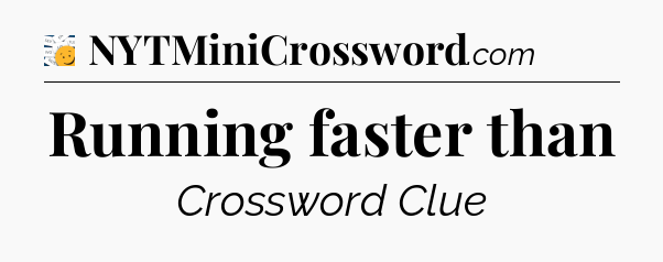 Running faster than - 7 Little Words