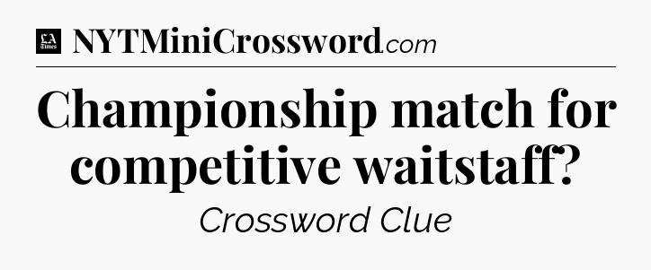 Championship match for competitive waitstaff - LA Times Crossword