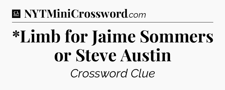 *Limb for Jaime Sommers or Steve Austin - LA Times Crossword