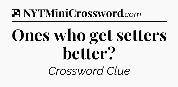 Solution: Ones who get setters better - NYT Crossword