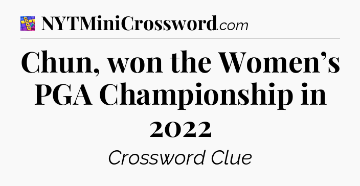Chun, won the Women’s PGA Championship in 2022 Codycross