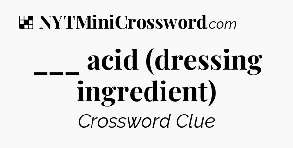 Solution: ___ acid (dressing ingredient) - NYT Crossword