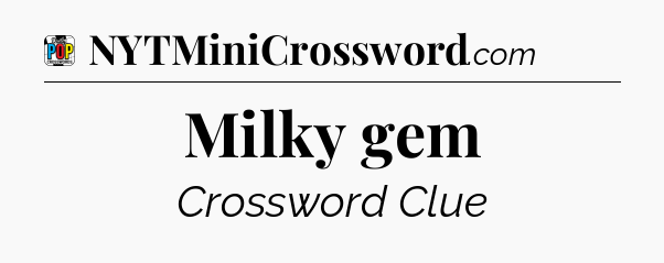 Milky gem Crossword Clue