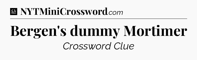 Bergen's dummy Mortimer - LA Times Crossword