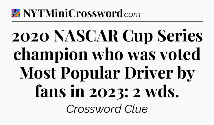 2020 NASCAR Cup Series champion who was voted Most Popular Driver by fans in 2023: 2 wds Crossword Clue