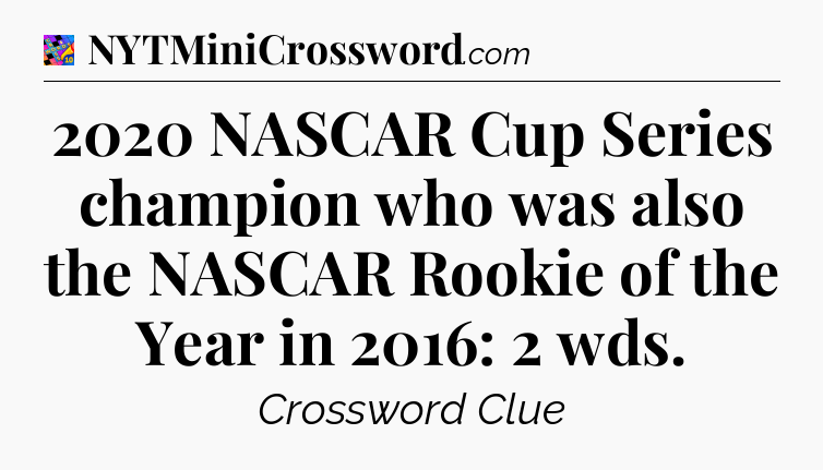 2020 NASCAR Cup Series champion who was also the NASCAR Rookie of the Year in 2016: 2 wds Crossword Clue