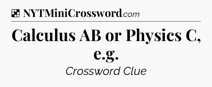 Solution: Calculus AB or Physics C, e.g - NYT Crossword