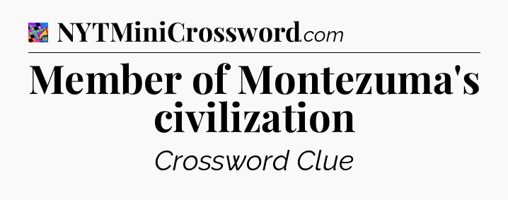 Member of Montezuma's civilization Crossword Clue
