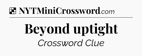 Solution: Beyond uptight - NYT Crossword