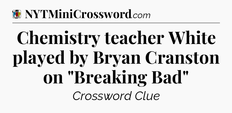 Chemistry teacher White played by Bryan Cranston on 