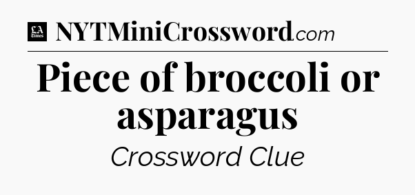 Piece of broccoli or asparagus - LA Times Crossword