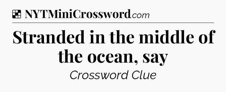 Solution: Stranded in the middle of the ocean, say - NYT Crossword