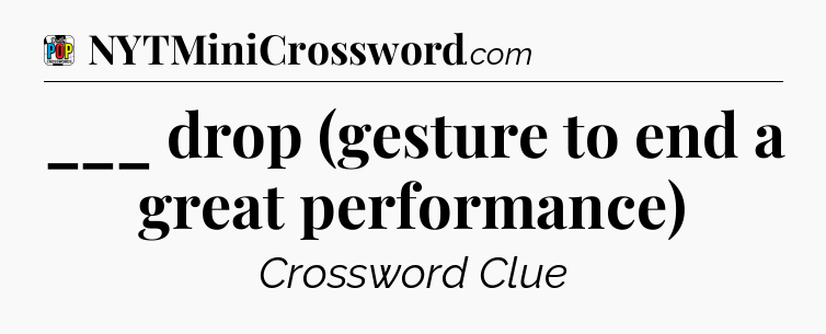 ___ drop (gesture to end a great performance) Crossword Clue