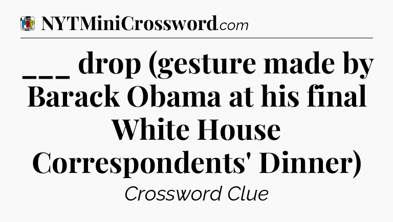 ___ drop (gesture made by Barack Obama at his final White House Correspondents' Dinner) Crossword Clue