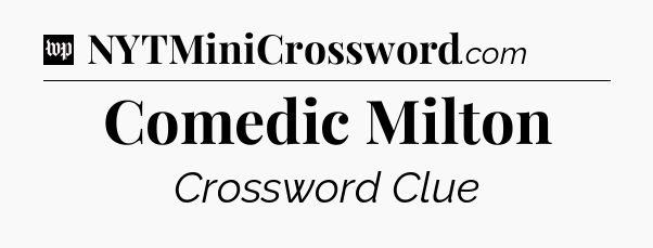 Comedic Milton Crossword Clue