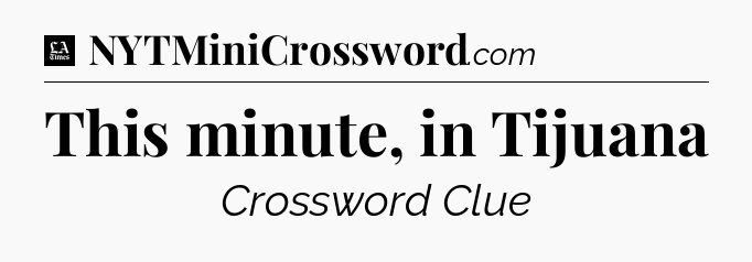 This minute, in Tijuana - LA Times Crossword