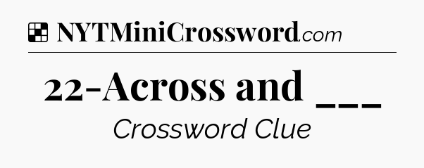 Solution: 22-Across and ___ - NYT Crossword